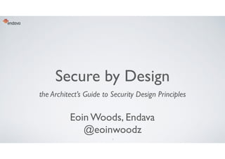 1
Secure by Design
the Architect’s Guide to Security Design Principles
Eoin Woods, Endava 
@eoinwoodz
 