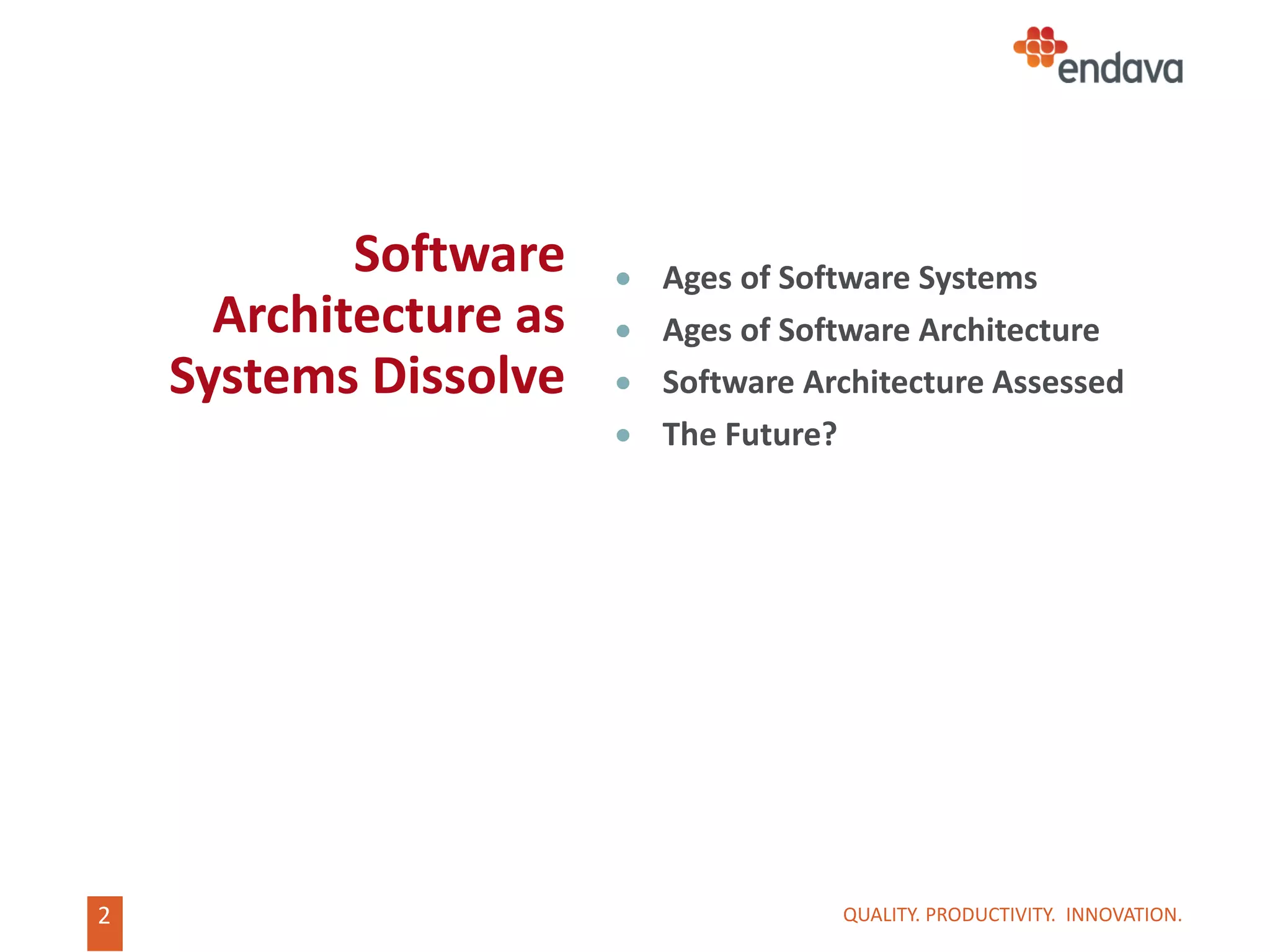 2
Software
Architecture as
Systems Dissolve
 Ages of Software Systems
 Ages of Software Architecture
 Software Architecture Assessed
 The Future?
QUALITY. PRODUCTIVITY. INNOVATION.
 