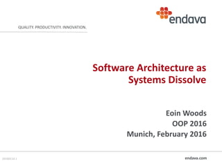 endava.com
QUALITY. PRODUCTIVITY. INNOVATION.
Software Architecture as
Systems Dissolve
Eoin Woods
OOP 2016
Munich, February 2016
20160114.1
 