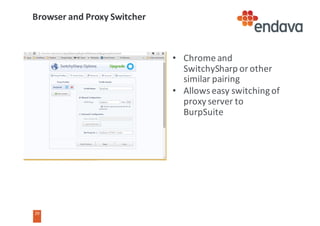 29
• Chrome	and	
SwitchySharp or	other	
similar	pairing
• Allows	easy	switching	of	
proxy	server	to	
BurpSuite
Browser	and	Proxy	Switcher
 
