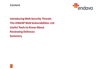 4
4
Content
Introducing	Web	Security	Threats
The	OWASP	Web	Vulnerabilities	List
Useful	Tools	to	Know	About
Reviewing	Defences
Summary
 