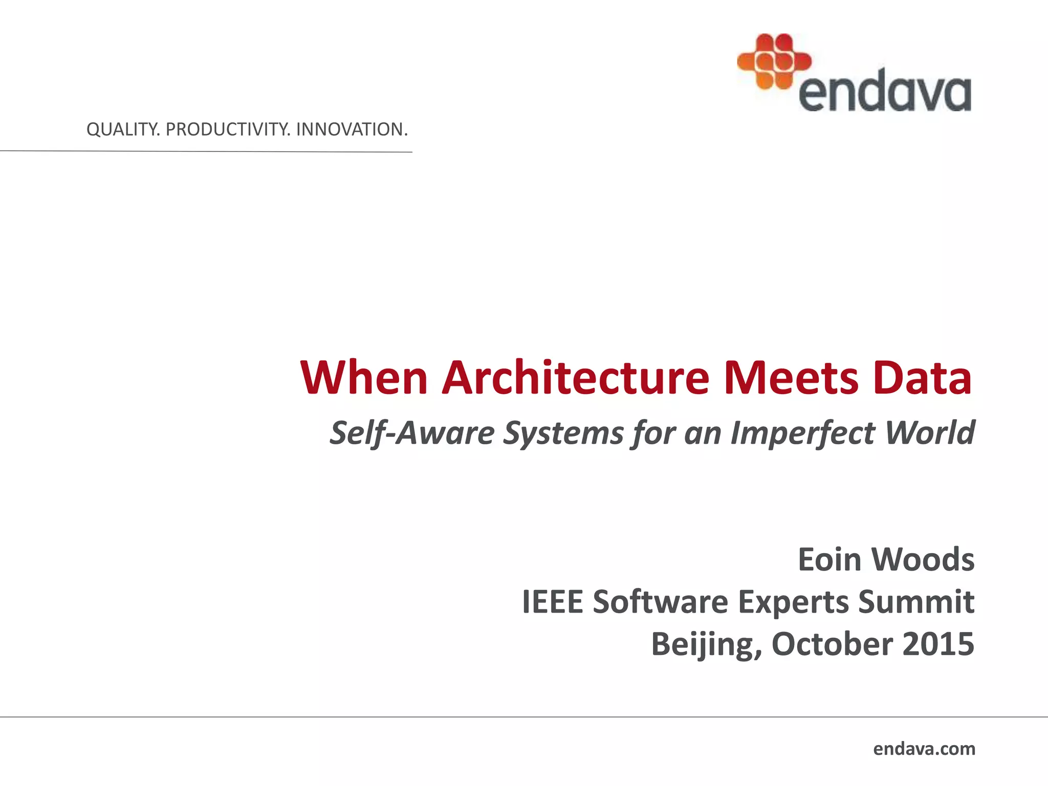 endava.com
QUALITY. PRODUCTIVITY. INNOVATION.
When Architecture Meets Data
Self-Aware Systems for an Imperfect World
Eoin Woods
IEEE Software Experts Summit
Beijing, October 2015
 