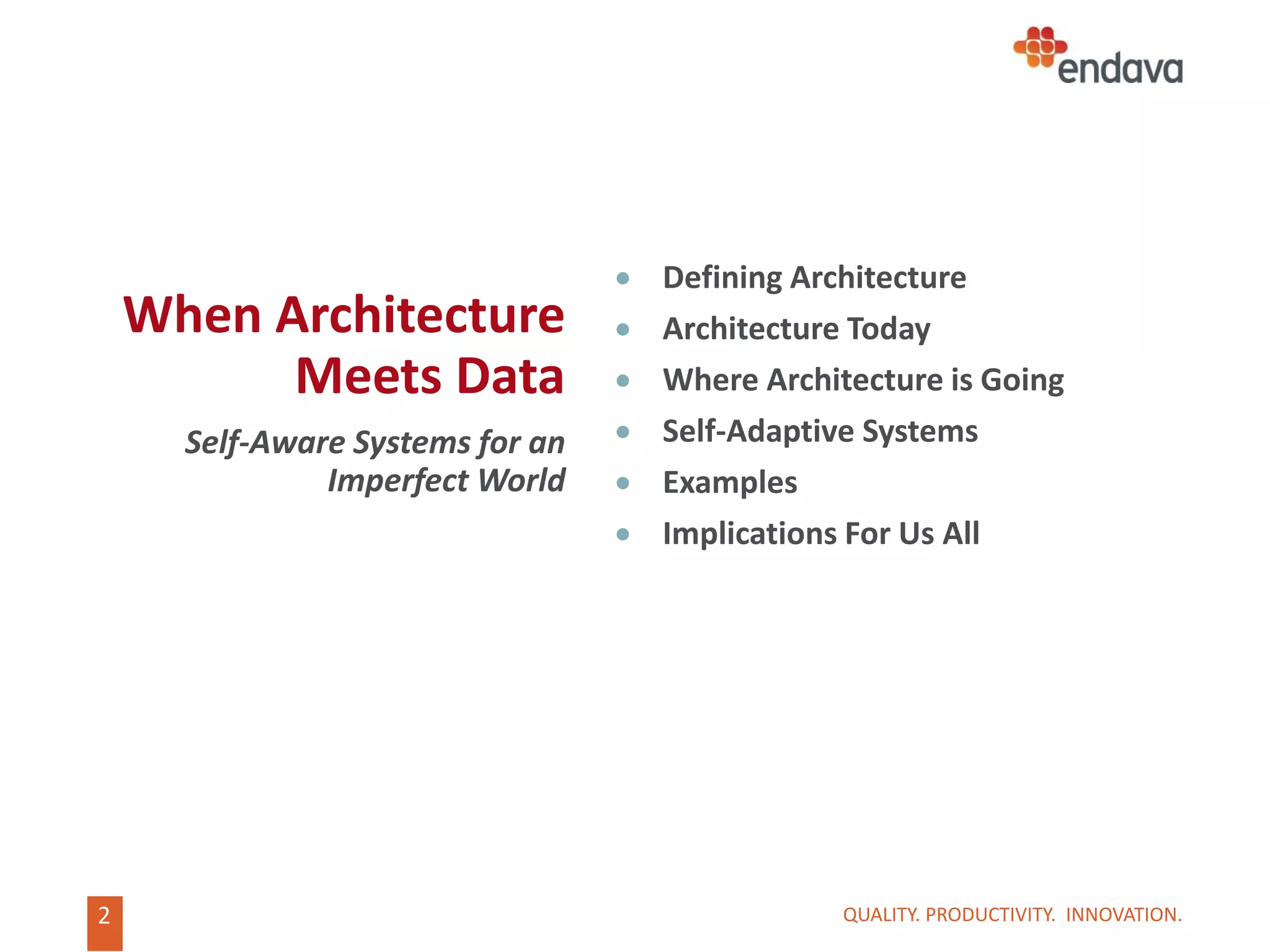2
When Architecture
Meets Data
Self-Aware Systems for an
Imperfect World
 Defining Architecture
 Architecture Today
 Where Architecture is Going
 Self-Adaptive Systems
 Examples
 Implications For Us All
QUALITY. PRODUCTIVITY. INNOVATION.
 