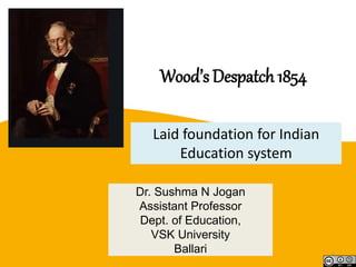 Wood’s Despatch 1854
Laid foundation for Indian
Education system
1
Dr. Sushma N Jogan
Assistant Professor
Dept. of Education,
VSK University
Ballari
 