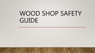 WOOD SHOP SAFETY
GUIDE
 