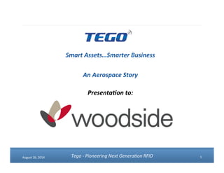 1 
August 
26, 
2014 
Smart 
Assets…Smarter 
Business 
An 
Aerospace 
Story 
Presenta4on 
to: 
Tego 
-­‐ 
Pioneering 
Next 
Genera0on 
RFID 
 