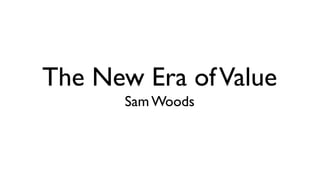 The New Era ofValue
SamWoods
 