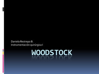 Daniela Restrepo B.
Instrumentación quirúrgica I


                  WOODSTOCK
 