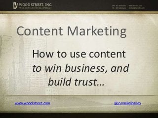 Content Marketing
        How to use content
        to win business, and
           build trust…
www.woodstreet.com      @jonmikelbailey
 