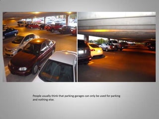 People usually think that parking garages can only be used for parking and nothing else.