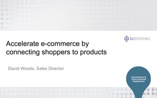 Accelerate e-commerce by 
connecting shoppers to products 
David Woods, Sales Director 
eCommerce & 
Omni-channel 
Experience 
 
