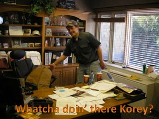 Whatchadoin’ there Korey?