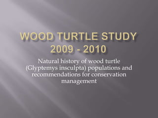 Wood Turtle Study 2009 - 2010 Natural history of wood turtle (Glyptemys insculpta) populations and recommendations for conservation management 