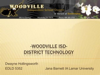 -Woodville ISD-District Technology Dwayne Hollingsworth  EDLD 5352			Jana Barnett IA Lamar University 