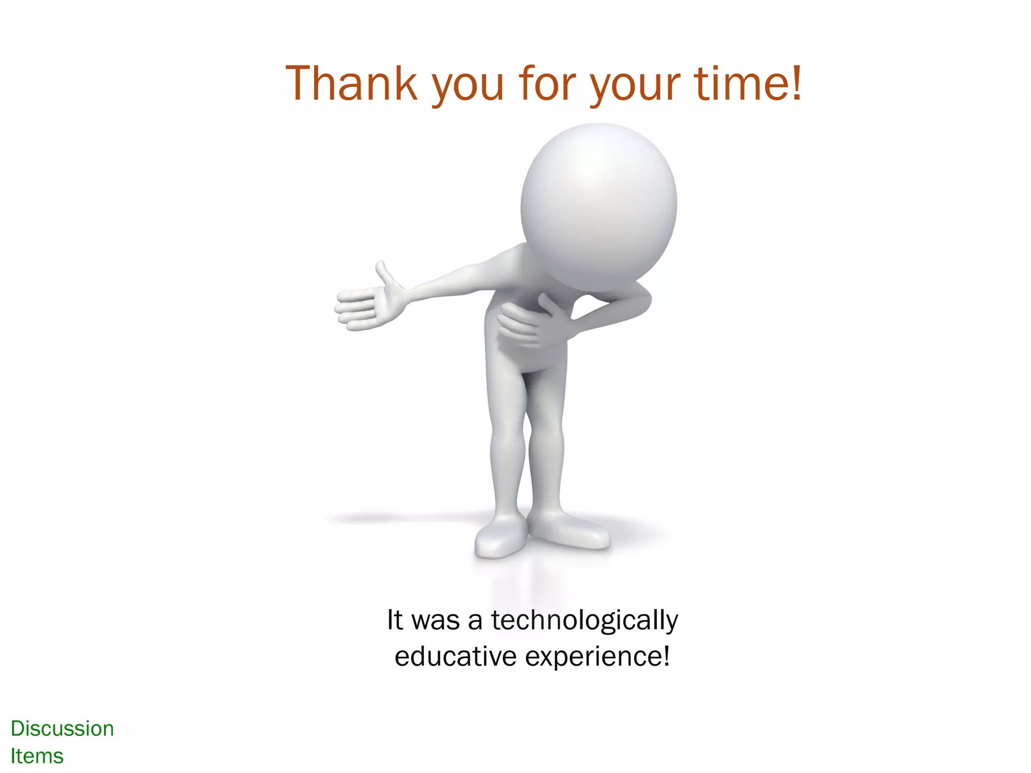 Thank you for your time!
It was a technologically
educative experience!
Discussion
Items
 