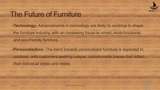 The Future of Furniture
•Technology: Advancements in technology are likely to continue to shape
the furniture industry, wi...