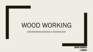 WOOD WORKING
AGR308:WOOD SCIENCE & TECHNOLOGY
 