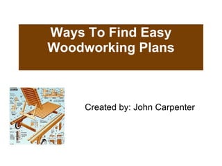 Ways To Find Easy Woodworking Plans Created by: John Carpenter 