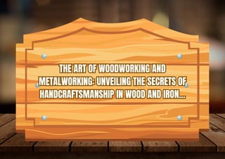 THE ART OF WOODWORKING AND
METALWORKING: UNVEILING THE SECRETS OF
HANDCRAFTSMANSHIP IN WOOD AND IRON...
THE ART OF WOODWORKING AND
METALWORKING: UNVEILING THE SECRETS OF
HANDCRAFTSMANSHIP IN WOOD AND IRON...
 