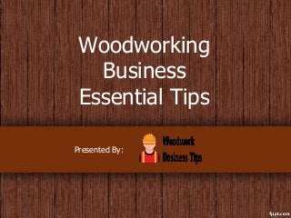 Woodworking
Business
Essential Tips
Presented By:
 