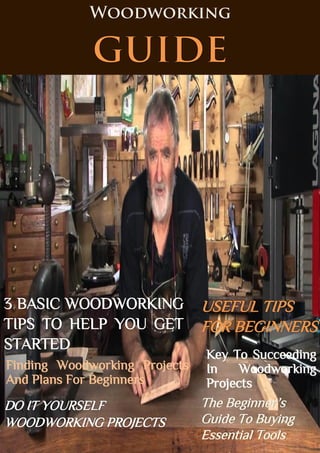 Woodworking
Finding Woodworking Projects
And Plans For Beginners
USEFUL TIPS
FOR BEGINNERS
Key To Succeeding
In Woodworking
Projects
The Beginner’s
Guide To Buying
Essential Tools
 