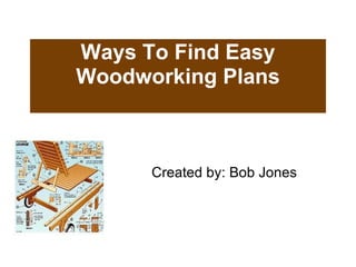 Ways To Find Easy Woodworking Plans Created by: Bob Jones 