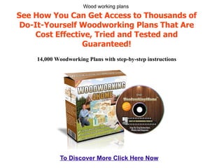 See How You Can Get Access to Thousands of Do-It-Yourself Woodworking Plans That Are Cost Effective, Tried and Tested and Guaranteed! 14,000 Woodworking Plans with step-by-step instructions To Discover More Click Here Now Wood working plans 