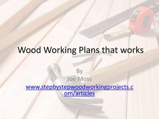  Wood Working Plans that works By  Joe Moss www.stepbystepwoodworkingprojects.com/articles 