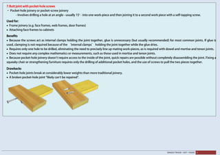 SANJEEV TRIVEDI – SVIT – VASAD 5
7.Butt joint with pocket-hole screws
· Pocket-hole joinery or pocket-screw joinery
- Involves drilling a hole at an angle - usually 15° - into one work-piece and then joining it to a second work piece with a self-tapping screw.
Used for:
• Frame joinery (e.g. face frames, web frames, door frames)
• Attaching face frames to cabinets
Benefits
• Because the screws act as internal clamps holding the joint together, glue is unnecessary (but usually recommended) for most common joints. If glue is
used, clamping is not required because of the ‘internal clamps’ holding the joint together while the glue dries.
• Requires only one hole to be drilled, eliminating the need to precisely line up mating work-pieces, as is required with dowel and mortise and tenon joints.
• Does not require any complex mathematics or measurements, such as those used in mortise and tenon joints.
• Because pocket-hole joinery doesn't require access to the inside of the joint, quick repairs are possible without completely disassembling the joint. Fixing a
squeaky chair or strengthening furniture requires only the drilling of additional pocket holes, and the use of screws to pull the two pieces together.
Drawbacks
• Pocket-hole joints break at considerably lower weights than more traditional joinery.
• A broken pocket-hole joint "likely can’t be repaired".
 