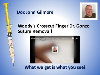 Woody's Crosscut Finger Dr. Gonzo
Suture Removal!
What we get is what you see!
Doc John Gilmore
 