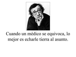 Cuando un médico se equivoca, lo mejor es echarle tierra al asunto. 