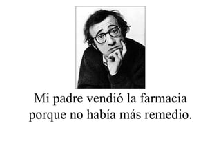 Mi padre vendió la farmacia porque no había más remedio. 