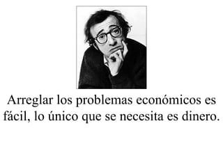 Arreglar los problemas económicos es fácil, lo único que se necesita es dinero. 
