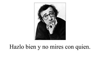 Hazlo bien y no mires con quien. 