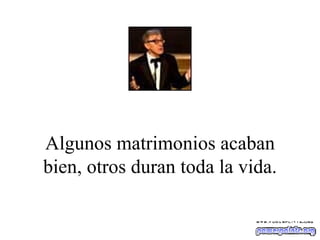 Algunos matrimonios acaban bien, otros duran toda la vida. 