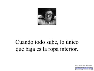 Cuando todo sube, lo único que baja es la ropa interior. 