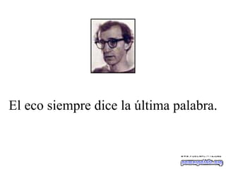 El eco siempre dice la última palabra. 