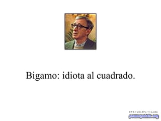 Bigamo: idiota al cuadrado. 