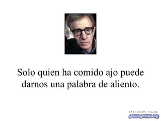 Solo quien ha comido ajo puede darnos una palabra de aliento. 