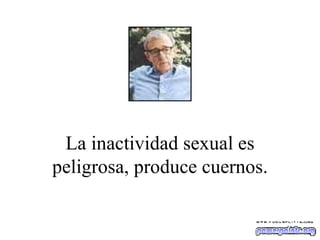 La inactividad sexual es peligrosa, produce cuernos. 