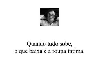 Quando tudo sobe, o que baixa é a roupa íntima. 