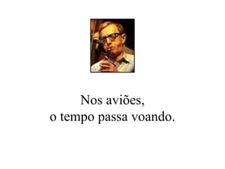 Nos aviões, o tempo passa voando. 