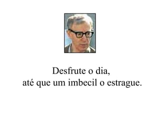 Desfrute o dia,  até que um imbecil o estrague. 