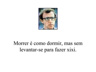 Morrer é como dormir, mas sem levantar-se para fazer xixi. 