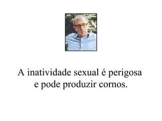 A inatividade sexual é perigosa  e pode produzir cornos. 