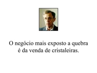 O negócio mais exposto a quebra é da venda de cristaleiras. 
