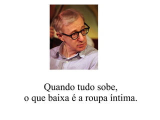 Quando tudo sobe, o que baixa é a roupa íntima. 