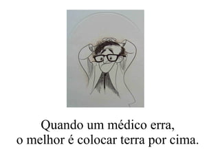 Quando um médico erra, o melhor é colocar terra por cima. 