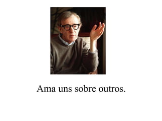 Ama uns sobre outros. 