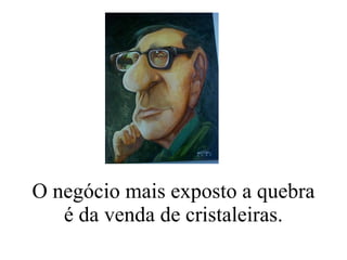 O negócio mais exposto a quebra é da venda de cristaleiras. 